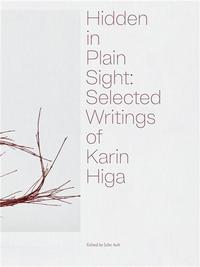 HIDDEN IN PLAIN SIGHT: SELECTED WRITINGS OF KARIN HIGA /ANGLAIS