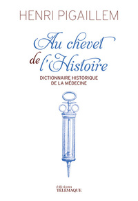 AU CHEVET DE L'HISTOIRE - DICTIONNAIRE HISTORIQUE DE LA MEDECINE