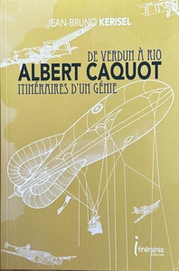 ALBERT CAQUOT - DE VERDUN A RIO, ITINERAIRES D'UN GENIE