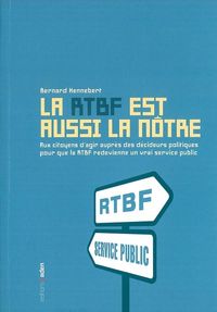 LA RTBF EST AUSSI LA NOTRE - AUX CITOYENS D'AGIR AUPRES DES DECIDEURS POUR QUE LA RTBF REDEVIENNE UN