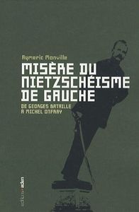 MISERE DU NIETZCHEISME DE GAUCHE - DE GEORGES BATAILLE A MICHEL ONFRAY