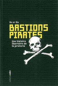 BASTIONS PIRATES - UNE HISTOIRE LIBERTAIRE DE LA PIRATERIE