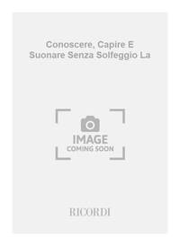 CONOSCERE, CAPIRE E SUONARE SENZA SOLFEGGIO LA