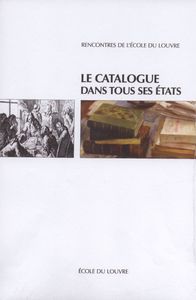 LE CATALOGUE DANS TOUS SES ETATS - ACTES DU COLLOQUE [RENCONTRES DE L'ECOLE DU LOUVRE], 12,13 ET 14