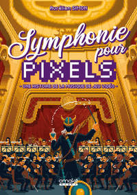 SYMPHONIE POUR PIXELS - UNE HISTOIRE DE LA MUSIQUE DE JEU VIDEO