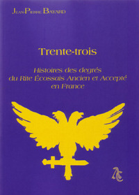 Trente-Trois - Histoires des  degrés du Rite Ecossais Ancien et Accepte en France