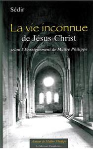 LA VIE INCONNUE DE JESUS-CHRIST SELON L' ENSEIGNEMENT DE MAITRE PHILIPPE