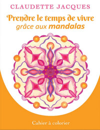 PRENDRE LE TEMPS DE VIVRE GRACE AUX MANDALAS - CAHIER A COLORIER