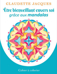 ETRE BIENVEILLANT ENVERS SOI GRACE AUX MANDALAS - CAHIER A COLORIER