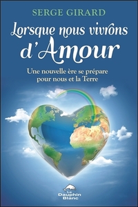 LORSQUE NOUS VIVRONS D'AMOUR - UNE NOUVELLE ERE SE PREPARE POUR NOUS ET LA TERRE