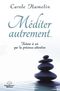 Méditer autrement... Retour à soi par la présence attentive