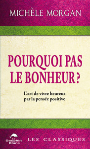 Pourquoi pas le bonheur ? L'art de vivre heureux par la pensée positive