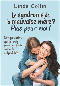 Le syndrome de la mauvaise mère ? Plus pour moi ! Comprendre qui je suis pour en finir avec la culpabilité