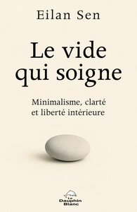 LE VIDE QUI SOIGNE - MINIMALISME, CLARTE ET LIBERTE INTERIEURE