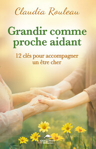Grandir comme proche aidant - 12 clés pour accompagner un être cher