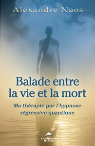 Balade entre la vie et la mort - Ma thérapie par l'hypnose régressive quantique
