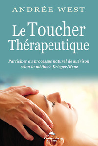 Le Toucher thérapeutique - Participer au processus naturel de guérison selon la méthode Krieger/Kunz