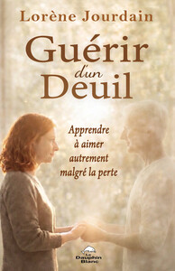 Guérir d'un deuil - Apprendre à aimer autrement malgré la perte