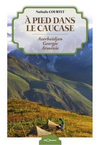 À pied dans le Caucase - Azerbaïdjan, Géorgie, Arménie