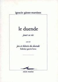 LE DUENDE (JOUER SA VIE) - SUIVI DE JEU ET THEORIE DU DUENDE DE FEDERICO GARCIA LORCA