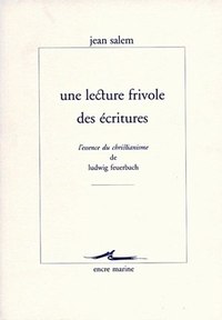 UNE LECTURE FRIVOLE DES ECRITURES - L'ESSENCE DU CHRISTIANISME DE LUDWIG FEUERBACH