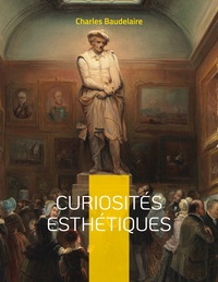 CURIOSITES ESTHETIQUES - UN RECUEIL DE TEXTES DE CRITIQUE D'ART DU POETE FRANCAIS CHARLES BAUDELAIRE