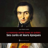 LA PAROISSE NOTRE-DAME DE QUEBEC : SES CURES ET LEURS EPOQUES