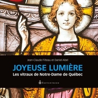 JOYEUSE LUMIERE : LES VITRAUX DE NOTRE-DAME DE QUEBEC