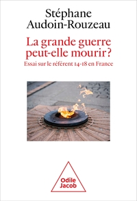 LA GRANDE GUERRE PEUT-ELLE MOURIR? - ESSAI SUR LE REFERENT 14-18 EN FRANCE