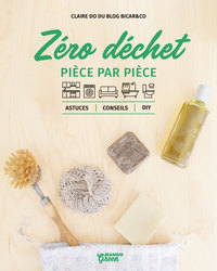 LE ZERO DECHET PIECE PAR PIECE - ASTUCES, CONSEILS ET DIY