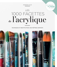 LES 1000 FACETTES DE L'ACRYLIQUE - TECHNIQUES ET RECETTES POUR UNE MAITRISE COMPLETE