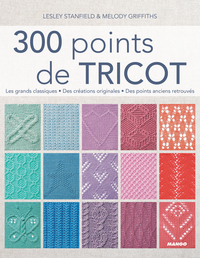 300 POINTS DE TRICOT - LES GRANDS CLASSIQUES, DES CREATIONS ORIGINALES, DES POINTS ANCIENS RETROUVES