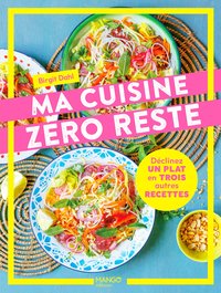 MA CUISINE ZERO RESTE - DECLINEZ UN PLAT EN 3 AUTRES RECETTES