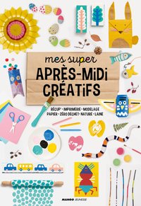 MES SUPER APRES-MIDI CREATIFS - RECUP', IMPRIMERIE, MODELAGE, PAPIER, ZERO DECHET, NATURE, LAINE