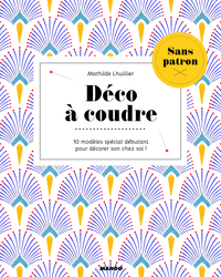 DECO A COUDRE SANS PATRON - 13 MODELES SPECIAL DEBUTANT POUR DECORER SON CHEZ SOI !