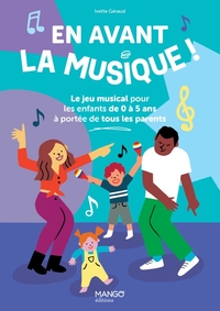 EN AVANT LA MUSIQUE ! - LE JEU MUSICAL POUR LES ENFANTS DE 0 A 5 ANS A PORTEE DE TOUS LES PARENTS