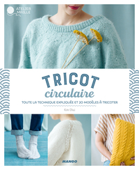 TRICOT CIRCULAIRE - TOUTE LA TECHNIQUE EXPLIQUEE ET 20 MODELES A TRICOTER