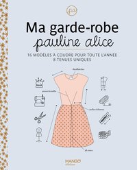 MA GARDE-ROBE PAULINE ALICE - 16 MODELES A COUDRE POUR TOUTE LANNEE, 8 TENUES UNIQUES