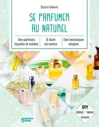 SE PARFUMER AU NATUREL - A FAIRE SOI-MEME  LIQUIDES, SOLIDES, PARFUMS, BRUMES, HUILES, GELEES.