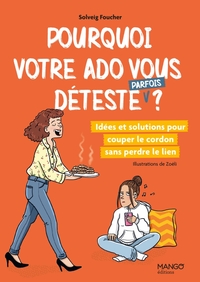 POURQUOI VOTRE ADO VOUS DETESTE (PARFOIS) ? - IDEES ET SOLUTIONS POUR COUPER LE CORDON SANS PERDRE L