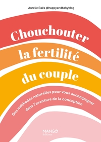 CHOUCHOUTER LA FERTILITE DU COUPLE - DES METHODES NATURELLES POUR VOUS ACCOMPAGNER DANS L'AVENTURE D