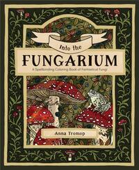 INTO THE FUNGARIUM A SPELLBINDING COLORING BOOK OF FANTASTICAL FUNGI /ANGLAIS