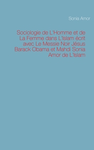 Sociologie de L'Homme et de La Femme dans L'Islam écrit avec Le Messie Noir Jésus Barack Obama et Mahdi Sonia Amor de L'Islam