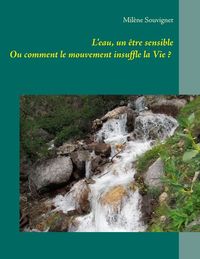 L'EAU, UN ETRE SENSIBLE - OU COMMENT LE MOUVEMENT INSUFFLE LA VIE ?