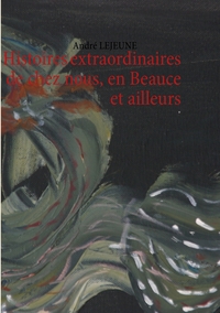 Histoires extraordinaires de chez nous, en Beauce et ailleurs