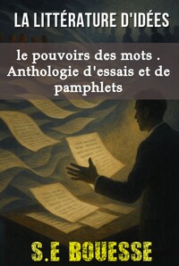 La Littérature d'Idées : Le Pouvoir des Mots. Anthologie d'essais et de pamphlets