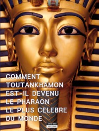 COMMENT TOUTANKHAMON EST-IL DEVENU LE PHARAON LE PLUS CELEBRE DU MONDE ?.