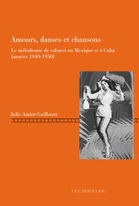 AMOURS, DANSES ET CHANSONS - LE MELODRAME DE CABARET AU MEXIQUE ET A CUBA (ANNEES 1940-1950)