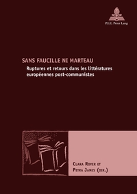 SANS FAUCILLE NI MARTEAU - RUPTURES ET RETOURS DANS LES LITTERATURES EUROPEENNES POST-COMMUNISTES