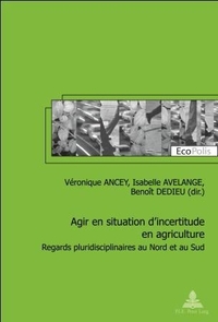 AGIR EN SITUATION D'INCERTITUDE EN AGRICULTURE - REGARDS PLURIDISCIPLINAIRES AU NORD ET AU SUD